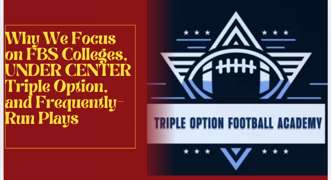 Why We Focus on FBS Colleges, UNDER CENTER Triple Option, and Frequently-Run Plays