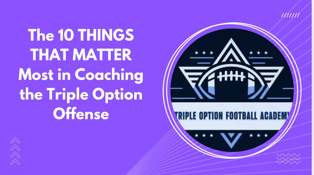 The 10 THINGS THAT MATTER Most in Coaching the Triple Option Offense