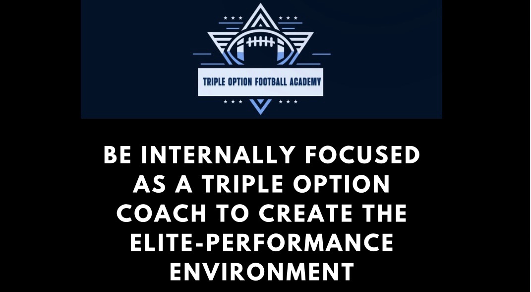 Be INTERNALLY Focused as a Triple Option Coach to Create the ELITE-Performance Environment