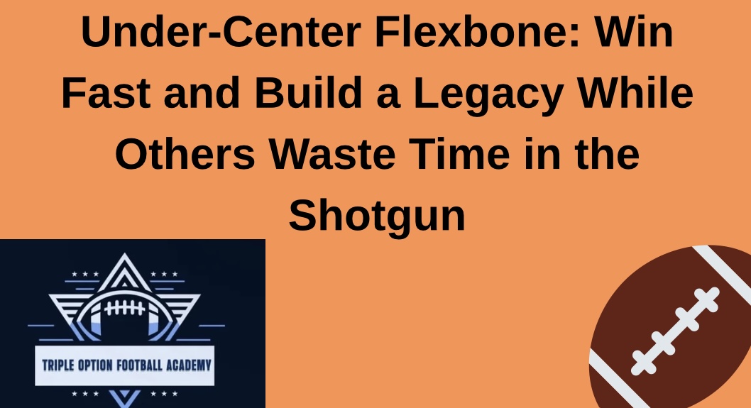 Under-Center Flexbone: Win Fast and Build a Legacy While Others Waste Time in the Shotgun