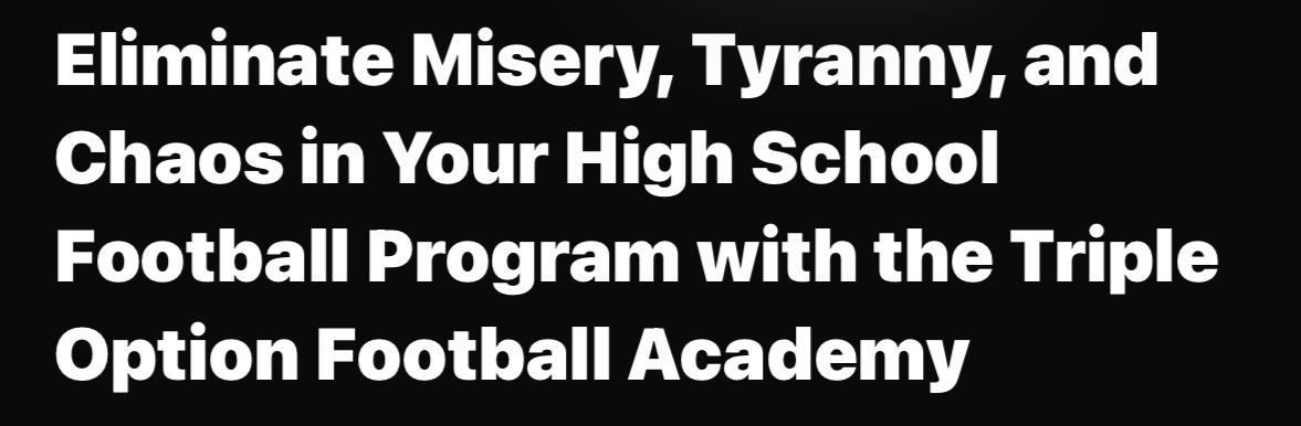 Eliminate Misery, Tyranny, and Chaos in Your High School Football Program with the Triple Option Football Academy