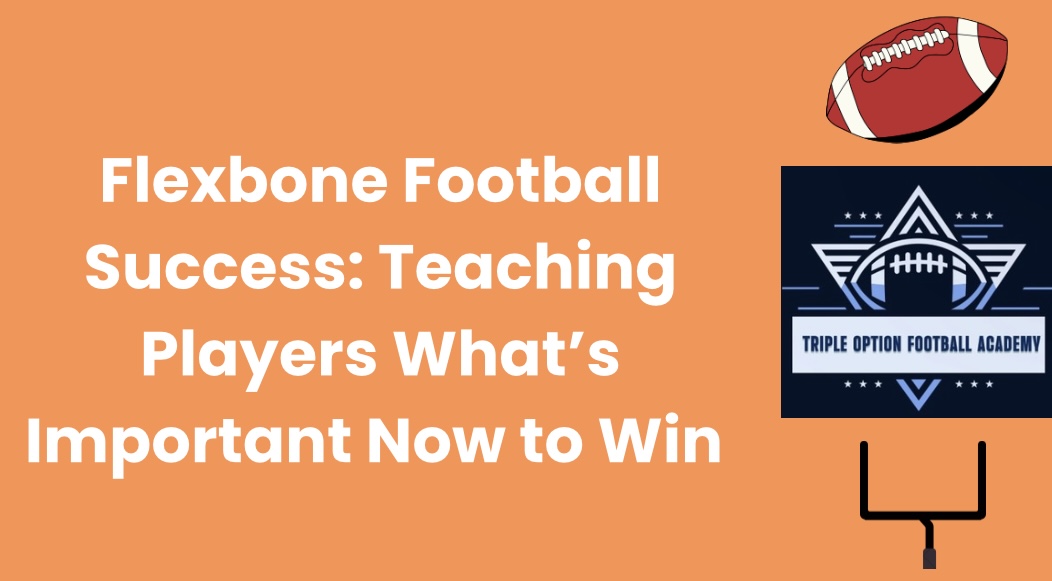 Flexbone Football Success: Teaching Players What’s Important Now to Win