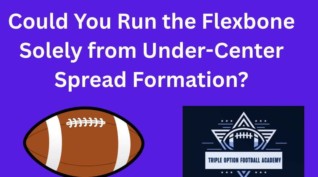 Could You Run the Flexbone Solely from Under-Center Spread Formation?